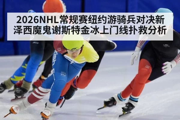 2026NHL常规赛纽约游骑兵对决新泽西魔鬼谢斯特金冰上门线扑救分析