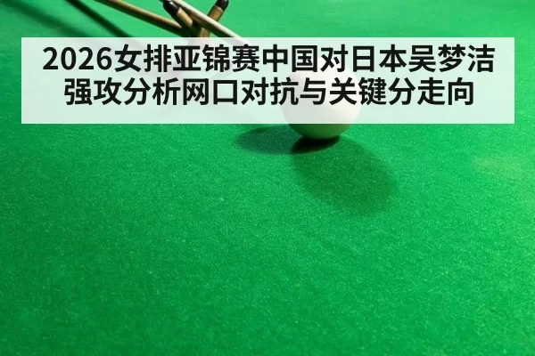 2026女排亚锦赛中国对日本吴梦洁强攻分析网口对抗与关键分走向