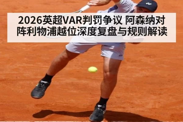 2026英超VAR判罚争议 阿森纳对阵利物浦越位深度复盘与规则解读